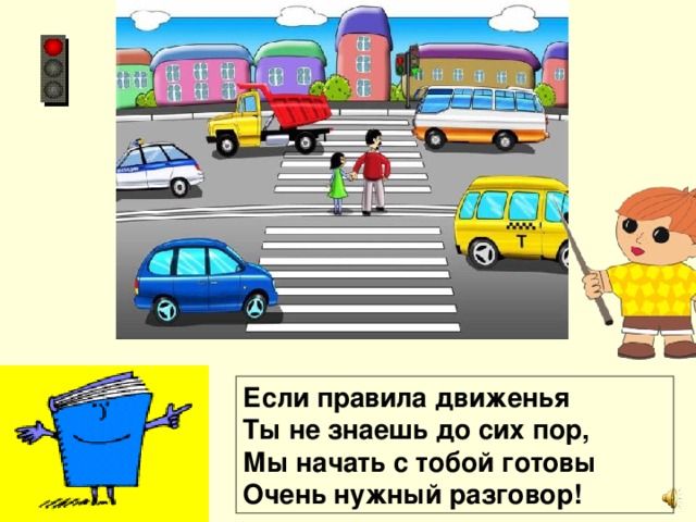 Если правила движенья Ты не знаешь до сих пор, Мы начать с тобой готовы Очень нужный разговор!
