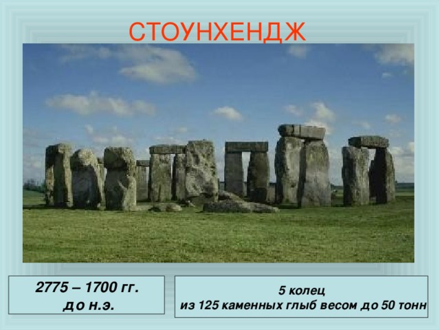 СТОУНХЕНДЖ 2775 – 1700 гг.  до н.э. 5 колец  из 125 каменных глыб весом до 50 тонн 