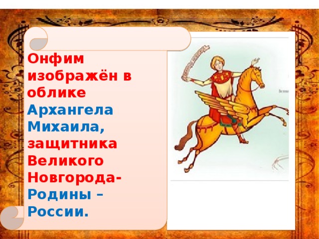 Онфим изображён в облике Архангела Михаила, защитника Великого Новгорода- Родины –России. 