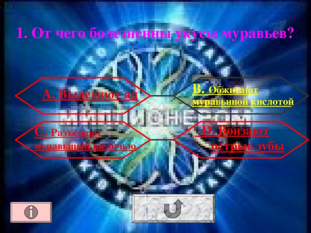 1. От чего болезненны укусы муравьев? В. Обжигают муравьиной кислотой А. Выделяют яд  D . Вонзают острые зубы С. Разъедают муравьиной щелочью 