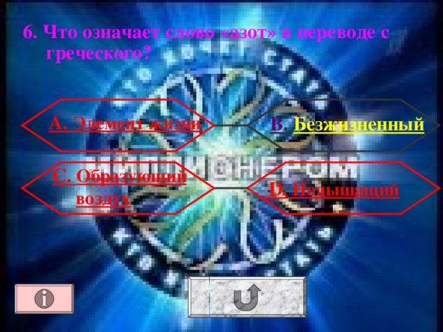 6. Что означает слово «азот» в переводе с греческого? А. Элемент жизни В . Безжизненный С. Образующий воздух  D . Недышащий 