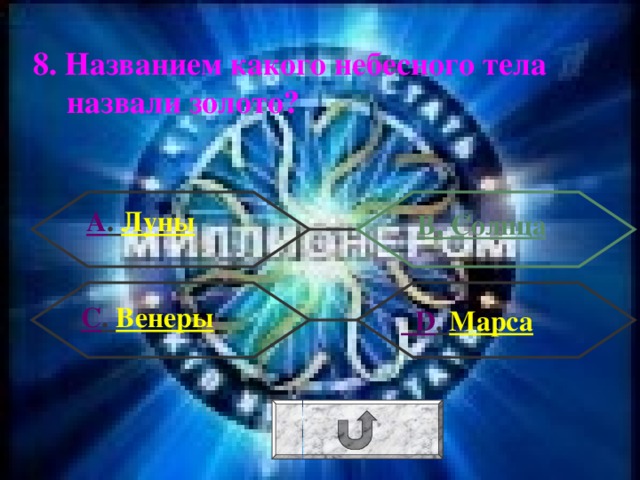 8. Названием какого небесного тела назвали золото? А . Луны В. Солнца С . Венеры  D . Марса 