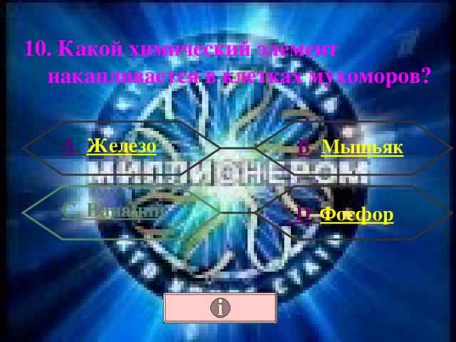 10. Какой химический элемент накапливается в клетках мухоморов? А . Железо В . Мышьяк С. Ванадий  D . Фосфор 