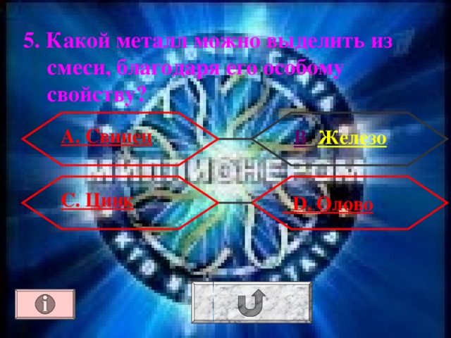 5. Какой металл можно выделить из смеси, благодаря его особому свойству? А. Свинец В . Железо С. Цинк  D . Олово 