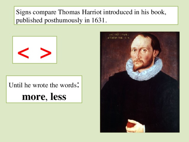 Signs compare Thomas Harriot introduced in his book, published posthumously in 1631.  Until he wrote the words : more , less