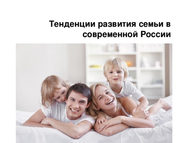 Тенденции развития семьи в современной России 