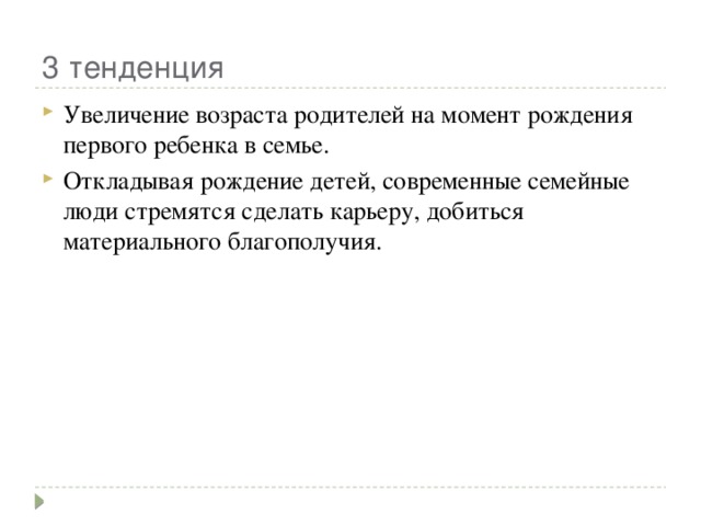 3 тенденция Увеличение возраста родителей на момент рождения первого ребенка в семье. Откладывая рождение детей, современные семейные люди стремятся сделать карьеру, добиться материального благополучия. 