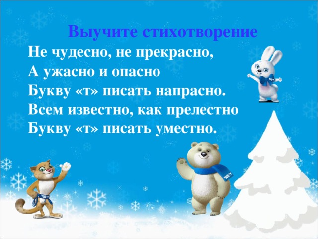 Выучите стихотворение Не чудесно, не прекрасно, А ужасно и опасно Букву «т» писать напрасно. Всем известно, как прелестно Букву «т» писать уместно. 