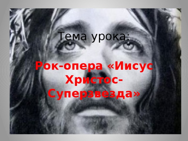 Вопросы по рок опере иисус христос суперзвезда. Презентация рок опера Иисус Христос суперзвезда 7 класс по Музыке