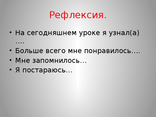 Рефлексия. На сегодняшнем уроке я узнал(а)…. Больше всего мне понравилось…. Мне запомнилось… Я постараюсь… 