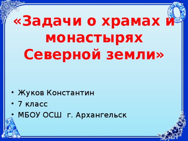 «Задачи о храмах и монастырях Северной земли»   Жуков Константин 7 класс МБОУ ОСШ г. Архангельск 
