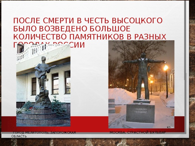 ПОСЛЕ СМЕРТИ В ЧЕСТЬ ВЫСОЦКОГО БЫЛО ВОЗВЕДЕНО БОЛЬШОЕ КОЛИЧЕСТВО ПАМЯТНИКОВ В РАЗНЫХ ГОРОДАХ РОССИИ  ГОРОД МЕЛИТОПОЛЬ, ЗАПОРОЖСКАЯ ОБЛАСТЬ  МОСКВА, СТРАСТНОЙ БУЛЬВАР 