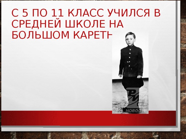 С 5 ПО 11 КЛАСС УЧИЛСЯ В СРЕДНЕЙ ШКОЛЕ НА БОЛЬШОМ КАРЕТНОМ 