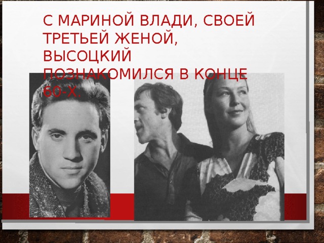 С МАРИНОЙ ВЛАДИ, СВОЕЙ ТРЕТЬЕЙ ЖЕНОЙ, ВЫСОЦКИЙ ПОЗНАКОМИЛСЯ В КОНЦЕ 60-Х. 