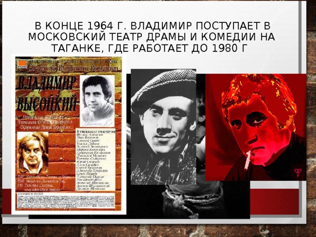  В КОНЦЕ 1964 Г. ВЛАДИМИР ПОСТУПАЕТ В МОСКОВСКИЙ ТЕАТР ДРАМЫ И КОМЕДИИ НА ТАГАНКЕ, ГДЕ РАБОТАЕТ ДО 1980 Г 