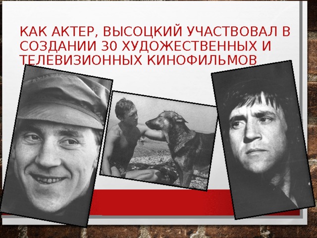 КАК АКТЕР, ВЫСОЦКИЙ УЧАСТВОВАЛ В СОЗДАНИИ 30 ХУДОЖЕСТВЕННЫХ И ТЕЛЕВИЗИОННЫХ КИНОФИЛЬМОВ 
