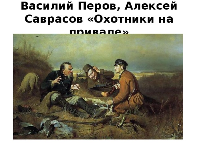 Василий Перов, Алексей Саврасов  «Охотники на привале» 