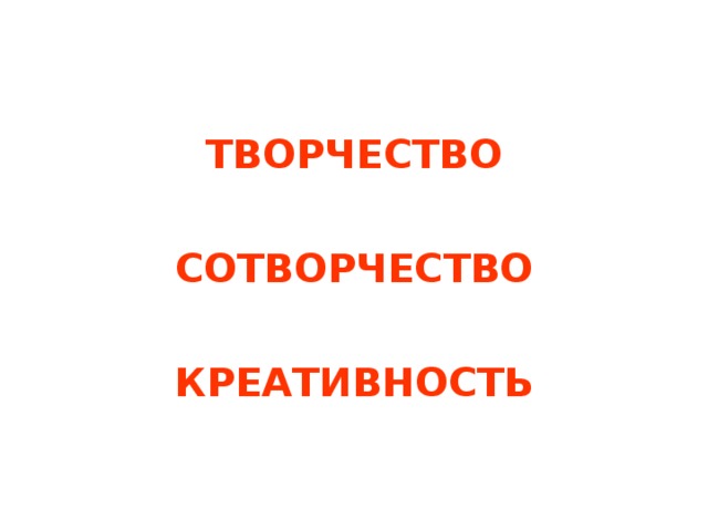 ТВОРЧЕСТВО  СОТВОРЧЕСТВО  КРЕАТИВНОСТЬ 