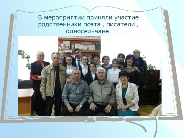 В мероприятии приняли участие родственники поэта , писатели , односельчане.