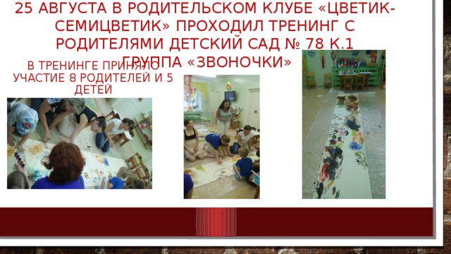 25 августа в родительском клубе «Цветик-семицветик» проходил тренинг с родителями детский сад № 78 К.1  группа «Звоночки» В тренинге приняло участие 8 родителей и 5 детей 