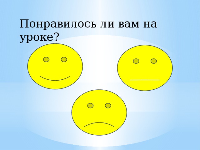 Понравилось ли вам на уроке? 