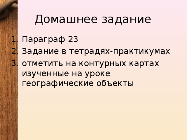 Домашнее задание Параграф 23 Задание в тетрадях-практикумах отметить на контурных картах изученные на уроке географические объекты  
