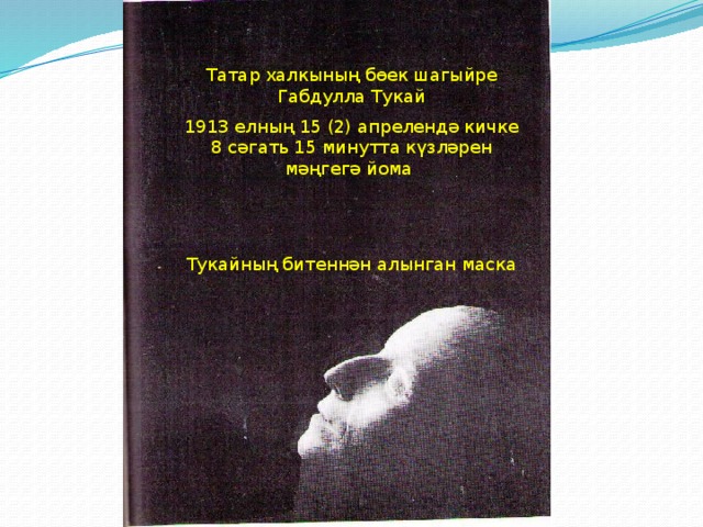 Татар халкының бөек шагыйре Габдулла Тукай 1913 елның 15 (2) апрелендә кичке 8 сәгать 15 минутта күзләрен мәңгегә йома Тукайның битеннән алынган маска 