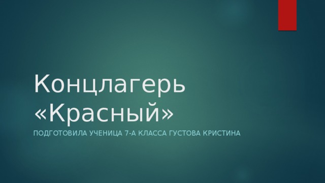 Концлагерь «Красный» Подготовила ученица 7-А класса Густова Кристина 