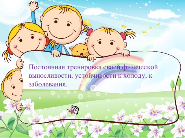 Постоянная тренировка своей физической выносливости, устойчивости к холоду, к заболевания. 