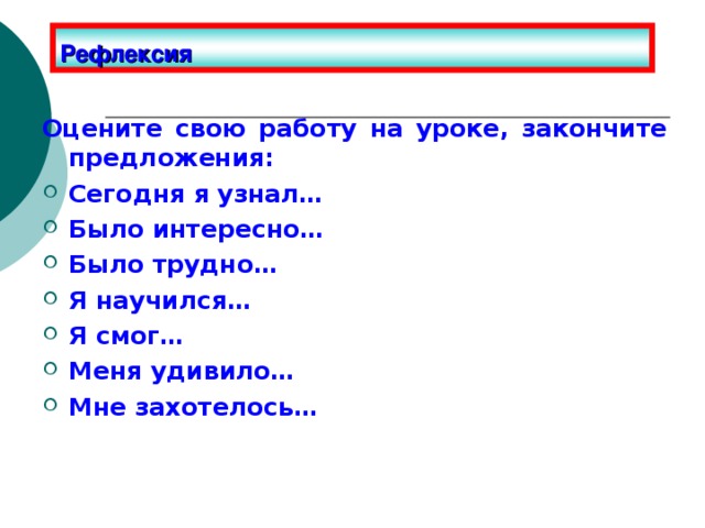 Рефлексия Оцените свою работу на уроке, закончите предложения: Сегодня я узнал… Было интересно… Было трудно… Я научился… Я смог… Меня удивило… Мне захотелось… 