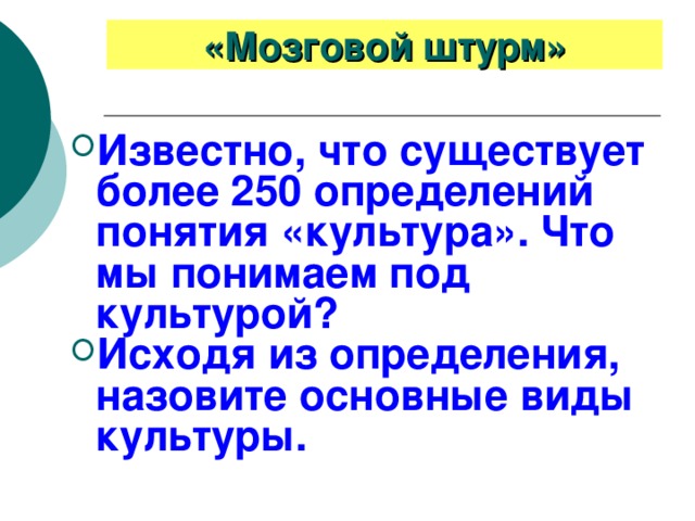 «Мозговой штурм» Известно, что существует более 250 определений понятия «культура». Что мы понимаем под культурой? Исходя из определения, назовите основные виды культуры. 