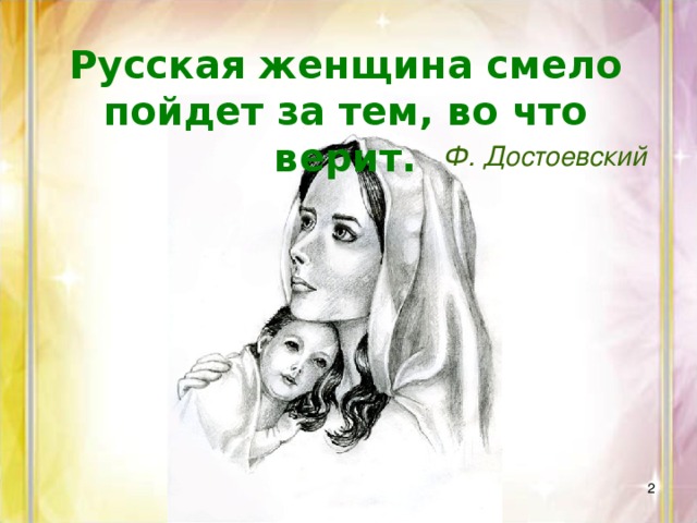 Русская женщина смело пойдет за тем, во что верит. Ф. Достоевский  