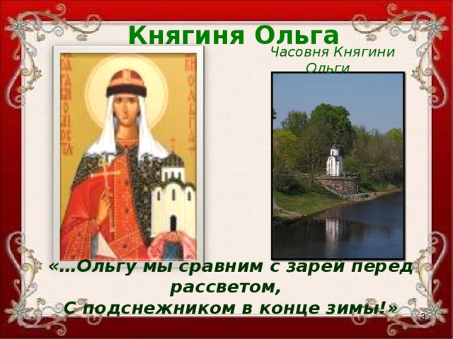 Княгиня Ольга Часовня Княгини Ольги «…Ольгу мы сравним с зарей перед рассветом, С подснежником в конце зимы!»  