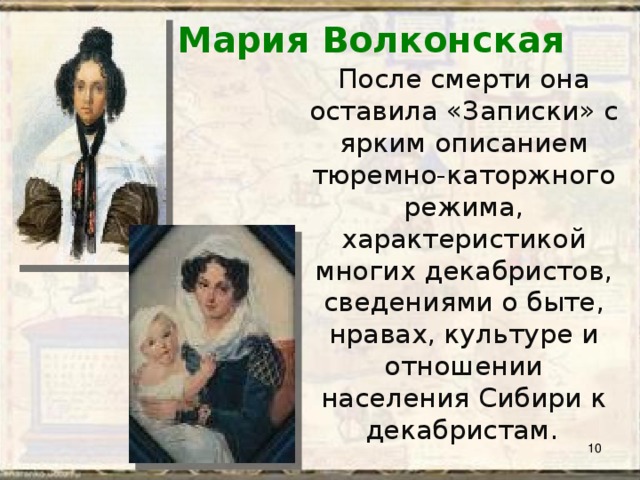 Мария Волконская После смерти она оставила «Записки» с ярким описанием тюремно-каторжного режима, характеристикой многих декабристов, сведениями о быте, нравах, культуре и отношении населения Сибири к декабристам.   