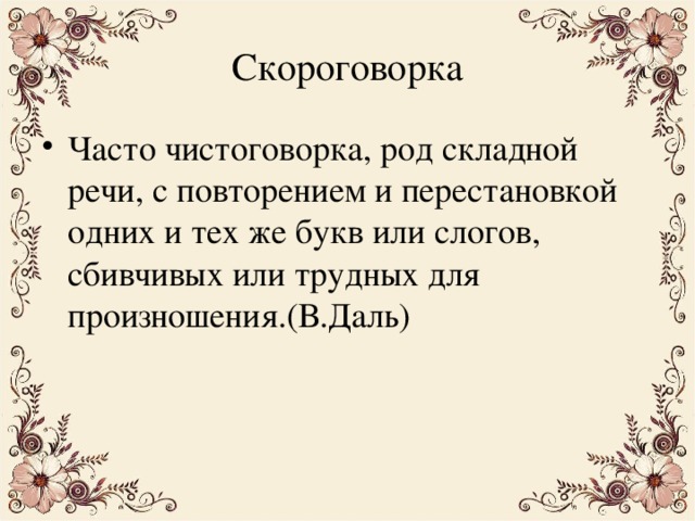 Скороговорка Часто чистоговорка, род складной речи, с повторением и перестановкой одних и тех же букв или слогов, сбивчивых или трудных для произношения.(В.Даль) 
