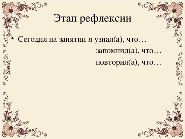 Этап рефлексии Сегодня на занятии я узнал(а), что…  запомнил(а), что…  повторил(а), что…  