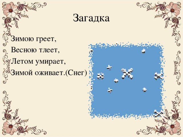 Загадка Зимою греет, Весною тлеет, Летом умирает, Зимой оживает.(Снег) 