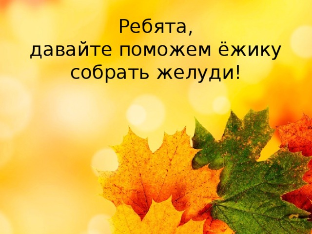 Ребята,  давайте поможем ёжику собрать желуди! 