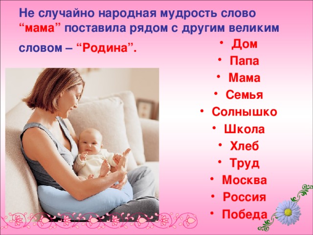 Не случайно народная мудрость слово “мама” поставила рядом с другим великим словом – “Родина”.  Дом Папа Мама Семья Солнышко Школа Хлеб Труд Москва Россия Победа   