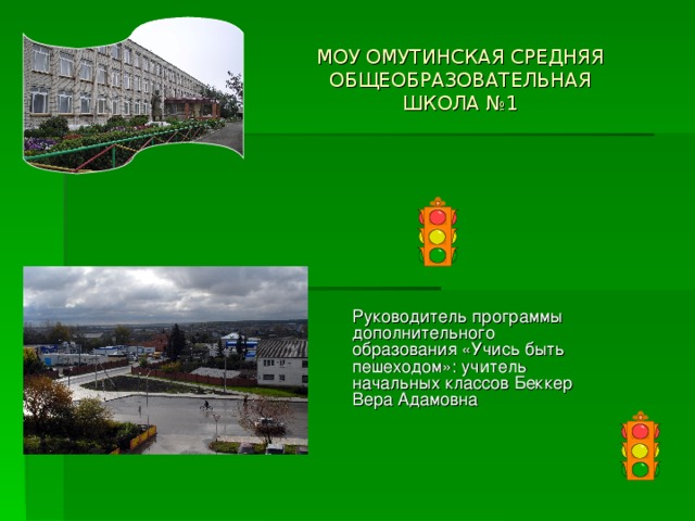 МОУ ОМУТИНСКАЯ СРЕДНЯЯ ОБЩЕОБРАЗОВАТЕЛЬНАЯ ШКОЛА №1 Руководитель программы дополнительного образования «Учись быть пешеходом»: учитель начальных классов Беккер Вера Адамовна 