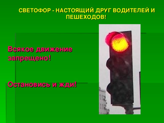 СВЕТОФОР - НАСТОЯЩИЙ ДРУГ ВОДИТЕЛЕЙ И ПЕШЕХОДОВ!  СВЕТОФОР - НАСТОЯЩИЙ ДРУГ ВОДИТЕЛЕЙ И ПЕШЕХОДОВ!  Всякое движение запрещено!  Остановись и жди! 