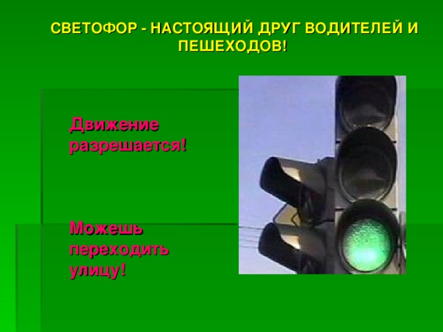 СВЕТОФОР - НАСТОЯЩИЙ ДРУГ ВОДИТЕЛЕЙ И ПЕШЕХОДОВ!  СВЕТОФОР - НАСТОЯЩИЙ ДРУГ ВОДИТЕЛЕЙ И ПЕШЕХОДОВ!  Движение разрешается!    Можешь переходить улицу! 