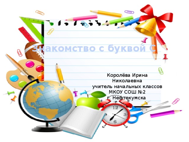 Знакомство с буквой С Королёва Ирина Николаевна учитель начальных классов МКОУ СОШ №2 г. Нефтекумска 