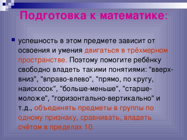 Подготовка к математике : успешность в этом предмете зависит от освоения и умения двигаться в трёхмерном пространстве. Поэтому помогите ребёнку свободно владеть такими понятиями: 