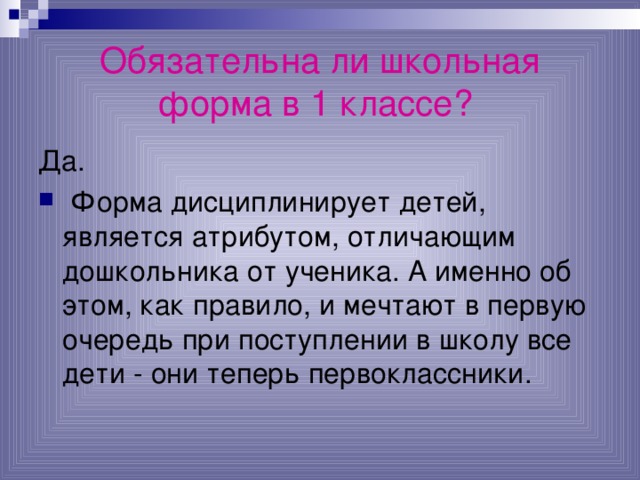 Обязательна ли школьная форма в 1 классе?  Да.  Форма дисциплинирует детей, является атрибутом, отличающим дошкольника от ученика. А именно об этом, как правило, и мечтают в первую очередь при поступлении в школу все дети - они теперь первоклассники. 