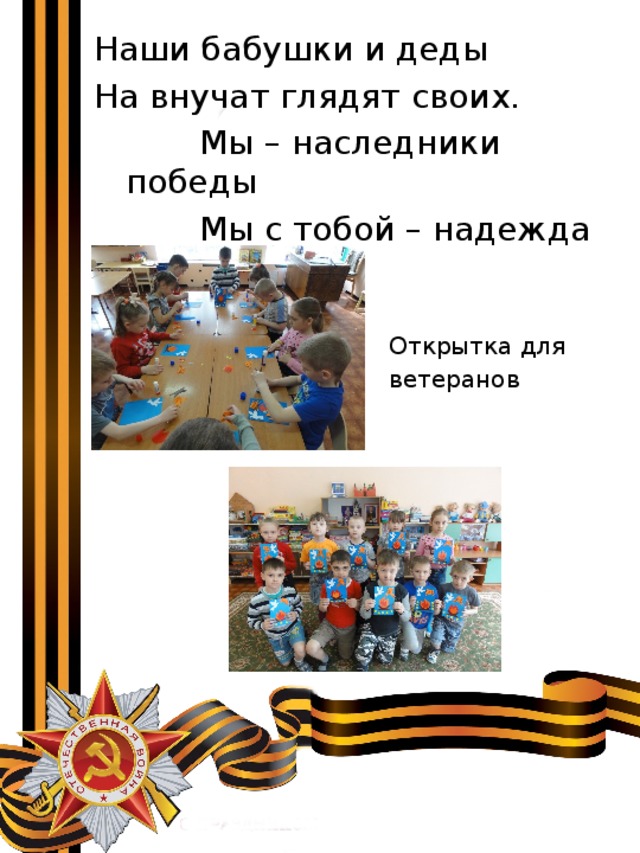 Наши бабушки и деды На внучат глядят своих.  Мы – наследники победы  Мы с тобой – надежда их. Открытка для ветеранов 