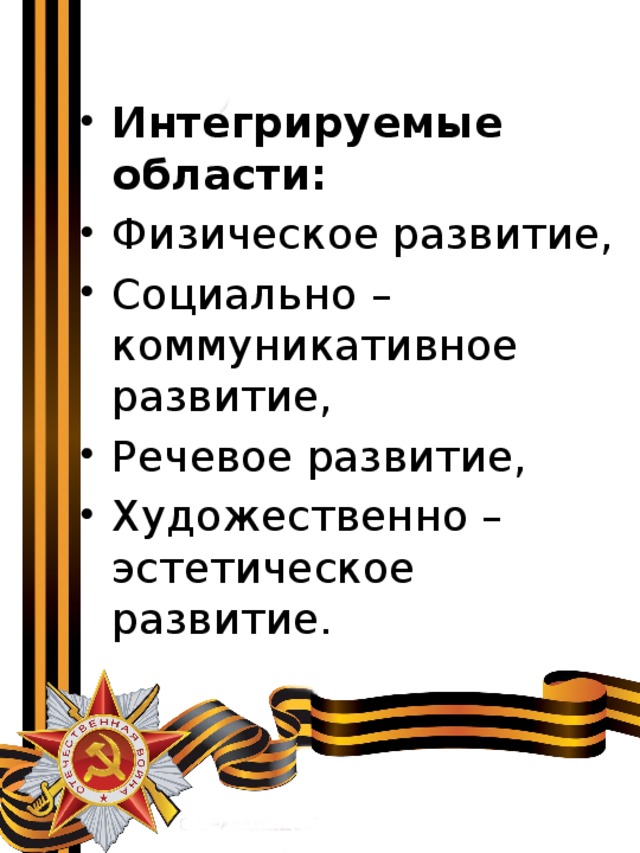 Интегрируемые области: Физическое развитие, Социально – коммуникативное развитие, Речевое развитие, Художественно – эстетическое развитие. 