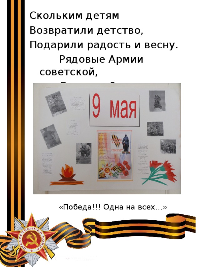 Скольким детям Возвратили детство, Подарили радость и весну.  Рядовые Армии советской,  Люди, победившие войну «Победа!!! Одна на всех…» 