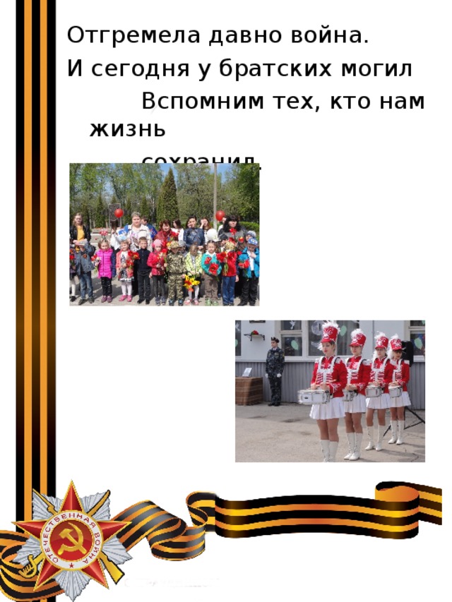 Отгремела давно война. И сегодня у братских могил  Вспомним тех, кто нам жизнь  сохранил. 