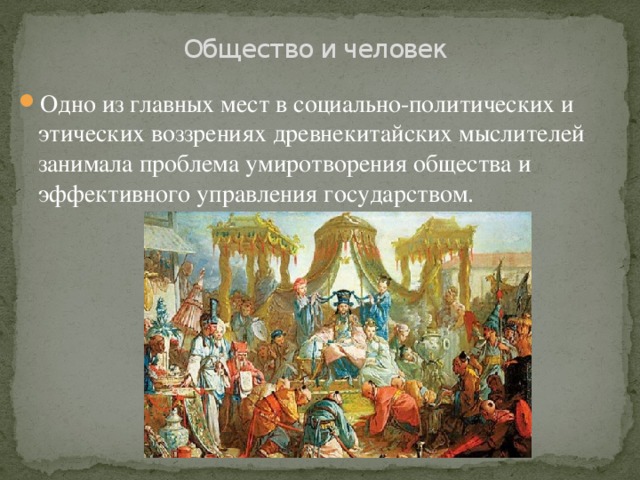 Общество и человек Одно из главных мест в социально-политических и этических воззрениях древнекитайских мыслителей занимала проблема умиротворения общества и эффективного управления государством. 